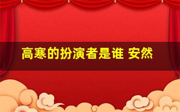 高寒的扮演者是谁 安然